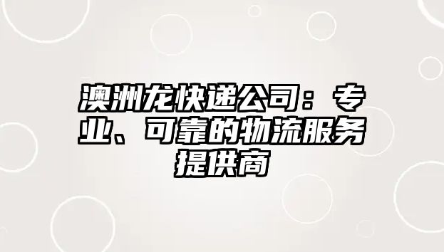 澳洲龍快遞公司：專業、可靠的物流服務提供商