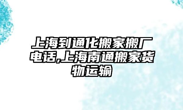 上海到通化搬家搬廠電話,上海南通搬家貨物運輸