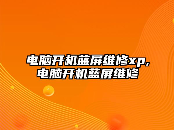 電腦開機藍屏維修xp,電腦開機藍屏維修