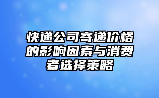 快遞公司寄遞價格的影響因素與消費者選擇策略