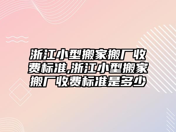 浙江小型搬家搬廠收費標準,浙江小型搬家搬廠收費標準是多少