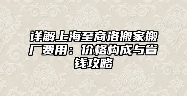 詳解上海至商洛搬家搬廠費用：價格構成與省錢攻略