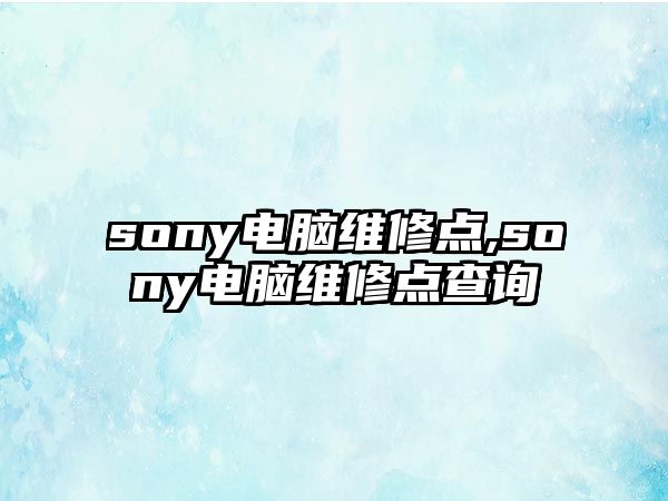 sony電腦維修點,sony電腦維修點查詢