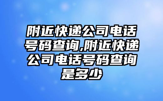 附近快遞公司電話號(hào)碼查詢,附近快遞公司電話號(hào)碼查詢是多少