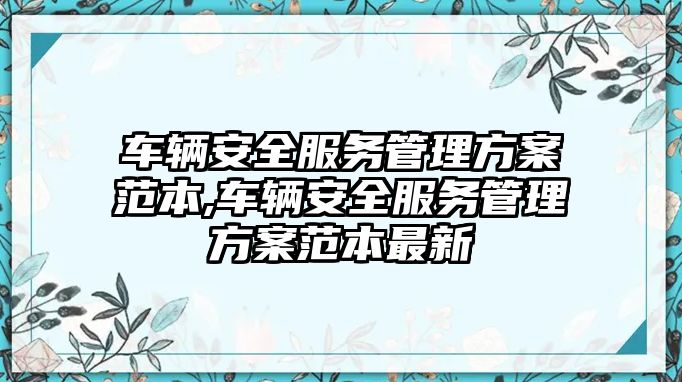 車輛安全服務管理方案范本,車輛安全服務管理方案范本最新