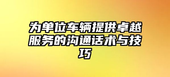 為單位車輛提供卓越服務的溝通話術與技巧