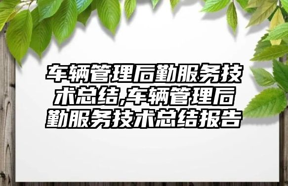 車輛管理后勤服務技術總結,車輛管理后勤服務技術總結報告