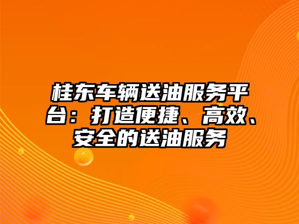 桂東車輛送油服務平臺：打造便捷、高效、安全的送油服務