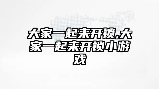 大家一起來開鎖,大家一起來開鎖小游戲