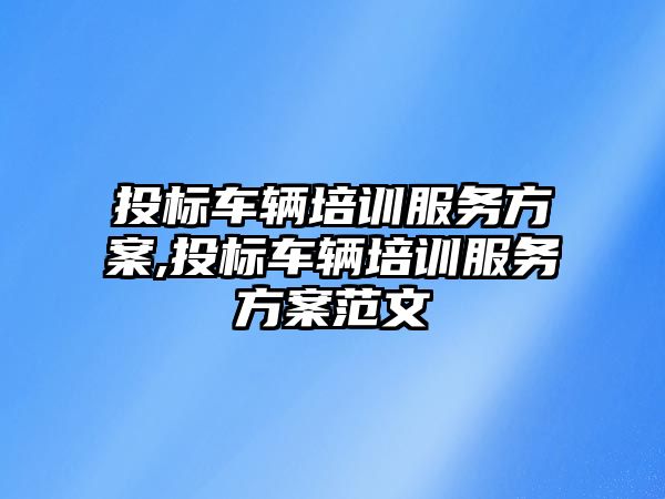 投標車輛培訓服務方案,投標車輛培訓服務方案范文