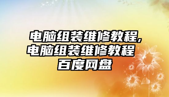 電腦組裝維修教程,電腦組裝維修教程 百度網盤