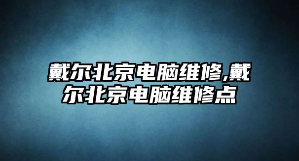 戴爾北京電腦維修,戴爾北京電腦維修點