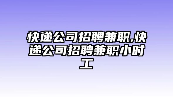 快遞公司招聘兼職,快遞公司招聘兼職小時(shí)工