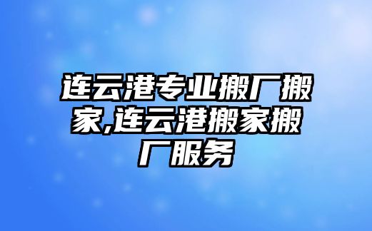 連云港專業搬廠搬家,連云港搬家搬廠服務