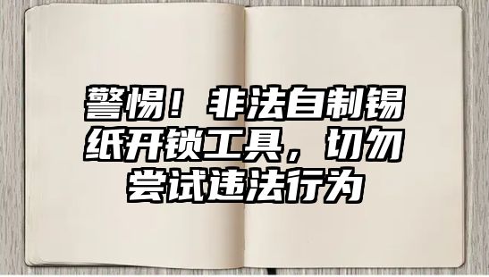 警惕！非法自制錫紙開鎖工具，切勿嘗試違法行為