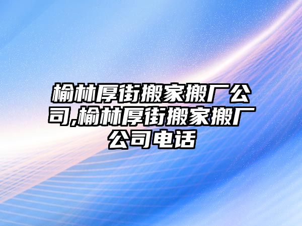 榆林厚街搬家搬廠公司,榆林厚街搬家搬廠公司電話