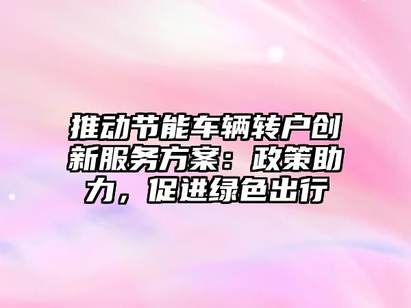 推動節能車輛轉戶創新服務方案：政策助力，促進綠色出行