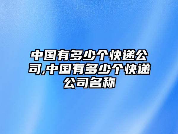 中國有多少個快遞公司,中國有多少個快遞公司名稱