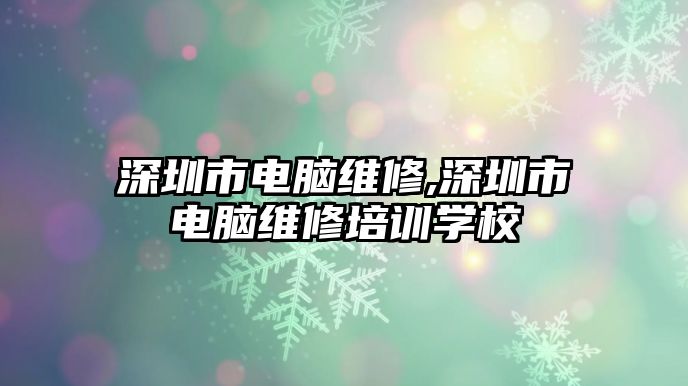 深圳市電腦維修,深圳市電腦維修培訓學校