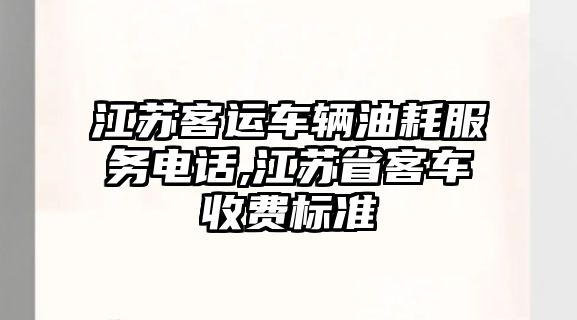 江蘇客運車輛油耗服務電話,江蘇省客車收費標準