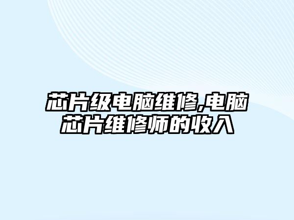 芯片級電腦維修,電腦芯片維修師的收入