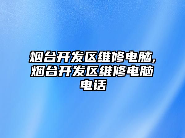 煙臺開發區維修電腦,煙臺開發區維修電腦電話