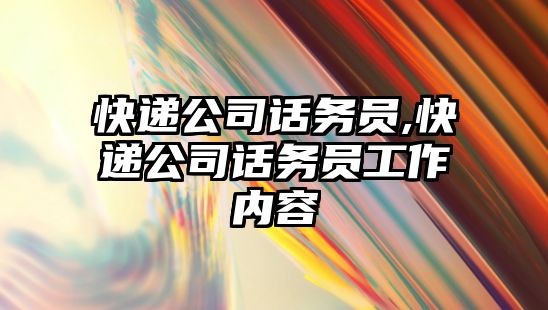 快遞公司話務員,快遞公司話務員工作內容