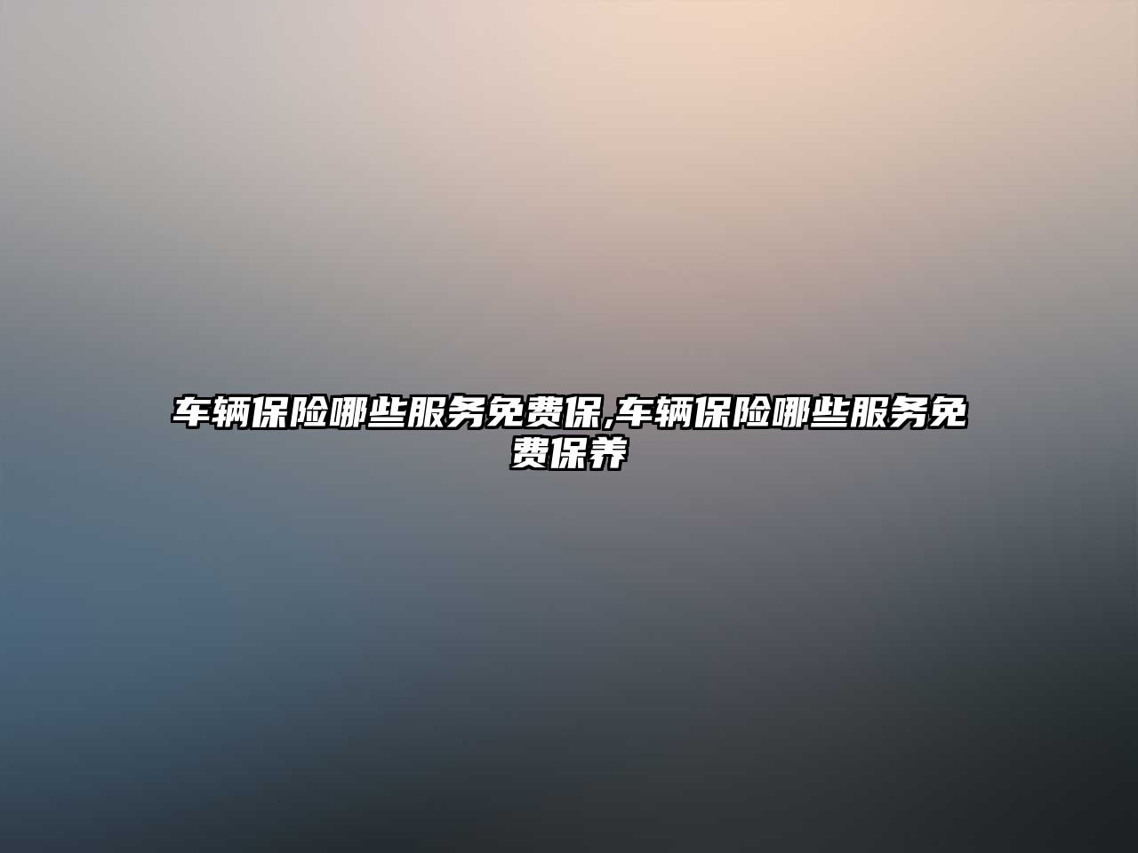 車輛保險哪些服務免費保,車輛保險哪些服務免費保養(yǎng)