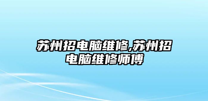 蘇州招電腦維修,蘇州招電腦維修師傅