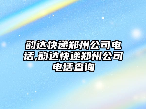 韻達快遞鄭州公司電話,韻達快遞鄭州公司電話查詢