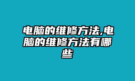 電腦的維修方法,電腦的維修方法有哪些