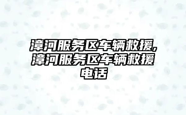 漳河服務(wù)區(qū)車輛救援,漳河服務(wù)區(qū)車輛救援電話