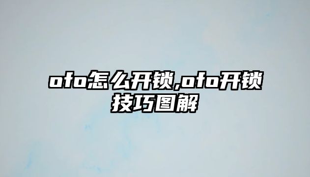 ofo怎么開鎖,ofo開鎖技巧圖解