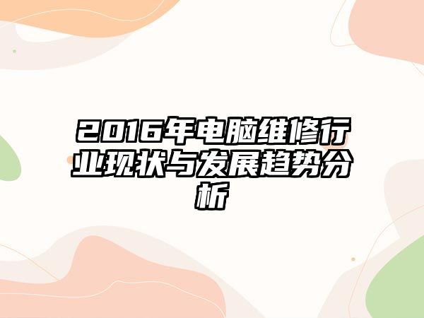 2016年電腦維修行業現狀與發展趨勢分析