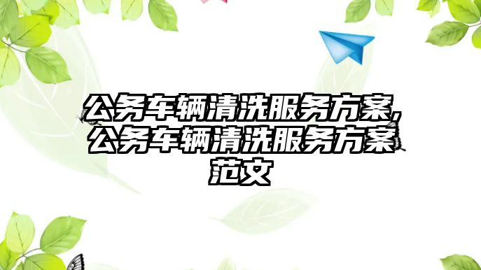 公務車輛清洗服務方案,公務車輛清洗服務方案范文