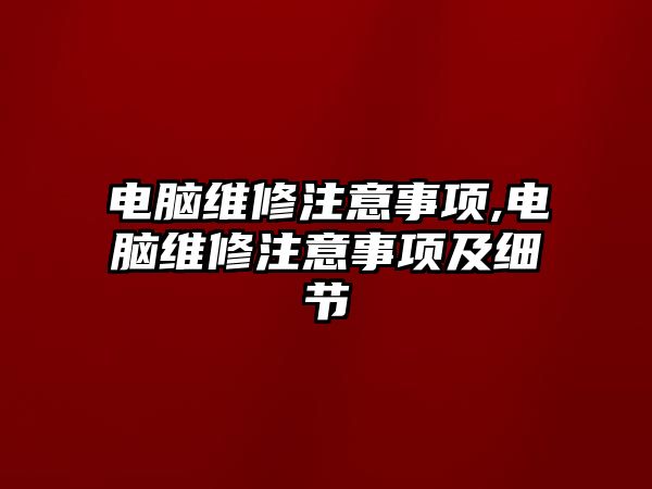 電腦維修注意事項,電腦維修注意事項及細節