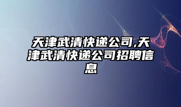 天津武清快遞公司,天津武清快遞公司招聘信息