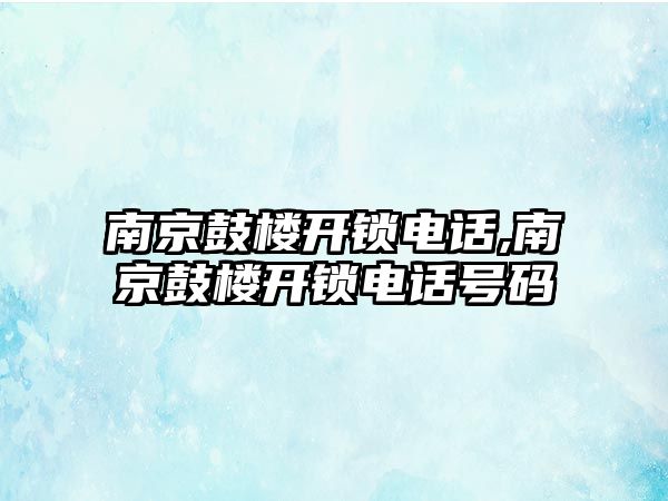 南京鼓樓開鎖電話,南京鼓樓開鎖電話號碼