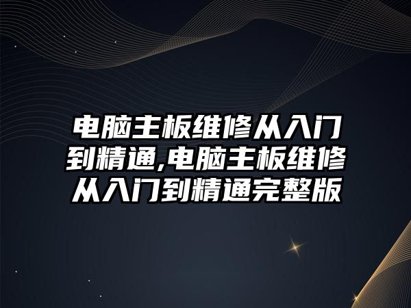 電腦主板維修從入門到精通,電腦主板維修從入門到精通完整版