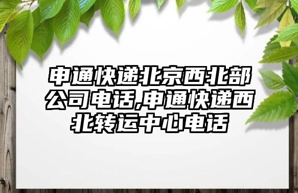 申通快遞北京西北部公司電話,申通快遞西北轉運中心電話