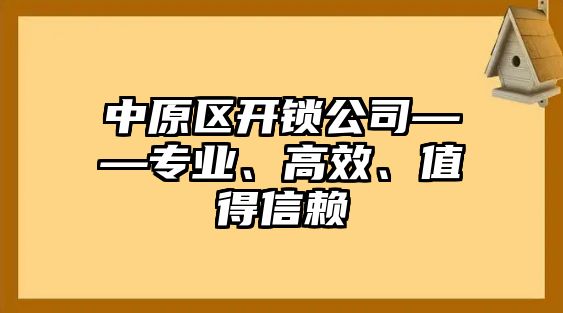 中原區(qū)開鎖公司——專業(yè)、高效、值得信賴