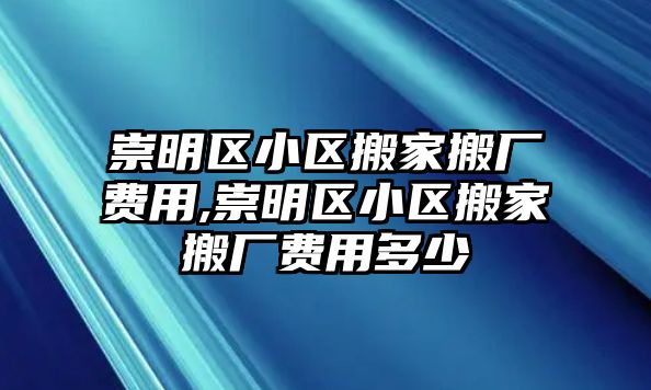 崇明區小區搬家搬廠費用,崇明區小區搬家搬廠費用多少