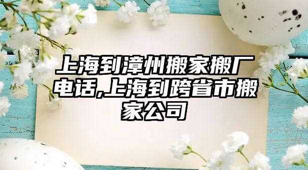 上海到漳州搬家搬廠電話,上海到跨省市搬家公司