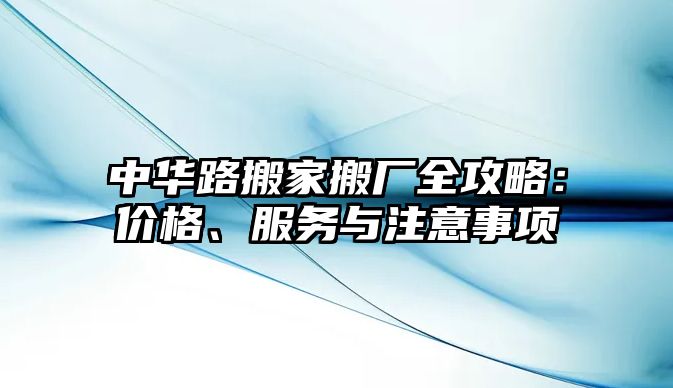 中華路搬家搬廠全攻略：價格、服務與注意事項