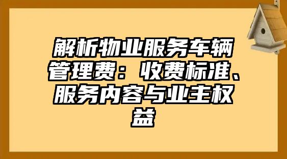 解析物業服務車輛管理費：收費標準、服務內容與業主權益