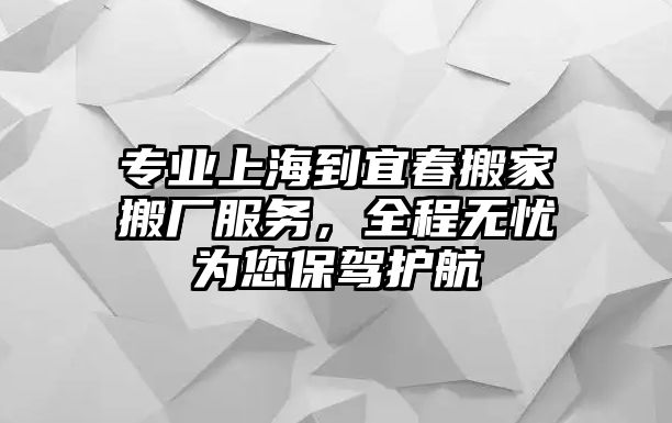 專業上海到宜春搬家搬廠服務，全程無憂為您保駕護航