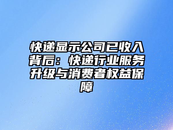 快遞顯示公司已收入背后：快遞行業(yè)服務(wù)升級(jí)與消費(fèi)者權(quán)益保障