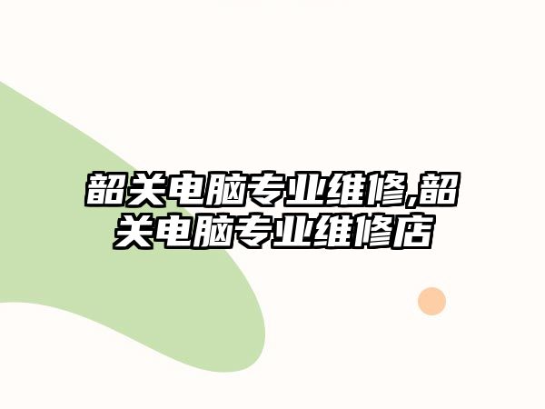 韶關電腦專業維修,韶關電腦專業維修店