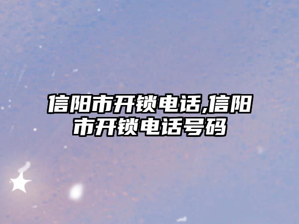 信陽市開鎖電話,信陽市開鎖電話號碼