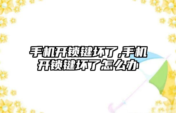 手機開鎖鍵壞了,手機開鎖鍵壞了怎么辦